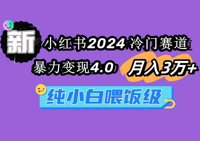 （9133期）小红书2024冷门赛道 月入3万+ 暴力变现4.0 纯小白喂饭级|无忧资源社