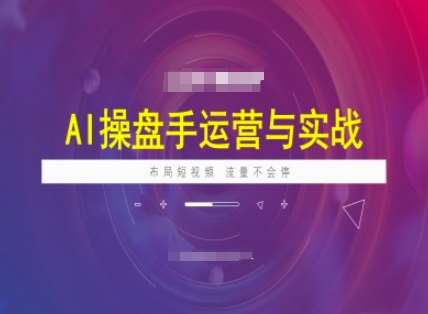 AI操盘手运营实战课程，布局短祝频，流量不会停|无忧资源社