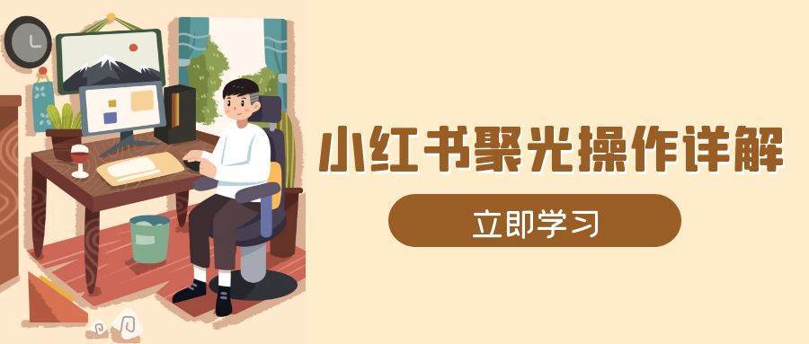 小红书聚光操作详解，涵盖素材、开户、定位、计划搭建等全流程实操|无忧资源社