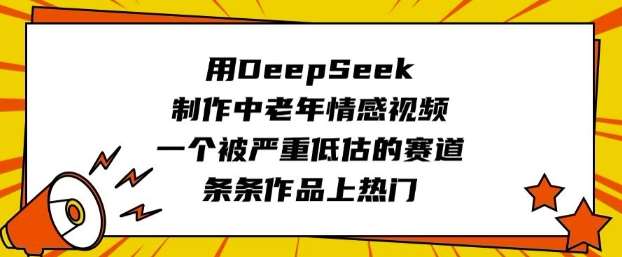 用DeepSeek制作中老年情感视频，一个被严重低估的赛道，条条作品上热门|无忧资源社