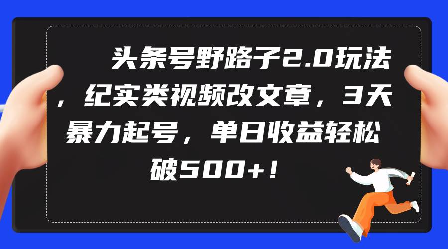 （9488期）头条号野路子2.0玩法，纪实类视频改文章，3天暴力起号，单日收益轻松破500+|无忧资源社