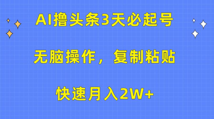 （10043期）AI撸头条3天必起号，无脑操作3分钟1条，复制粘贴快速月入2W+|无忧资源社