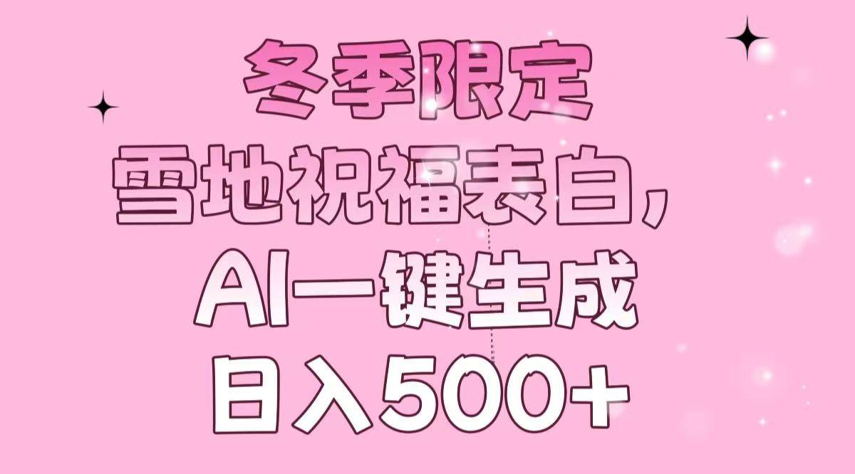 （13926期）冬季限定，雪地祝福表白，AI一键生成，日入500+|无忧资源社