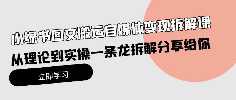 （10055期）小绿书图文搬运自媒体变现拆解课，从理论到实操一条龙拆解分享给你|无忧资源社
