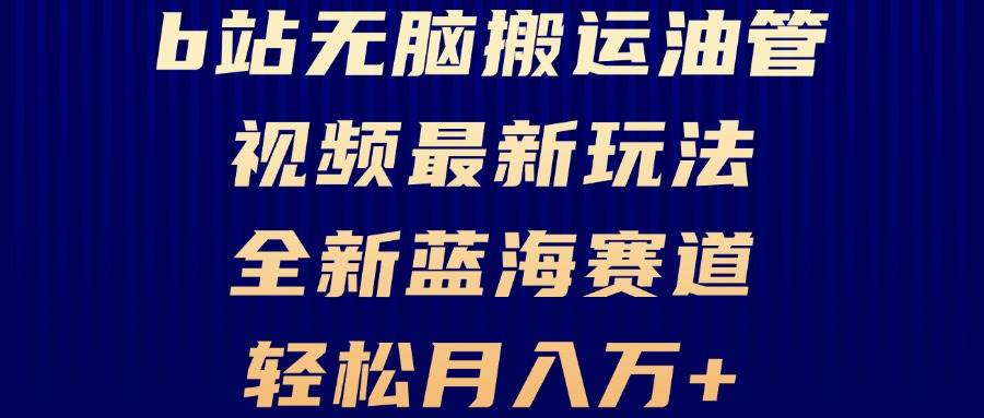 （13155期）B站无脑搬运油管视频最新玩法，轻松月入过万，小白轻松上手，全新蓝海赛道|无忧资源社