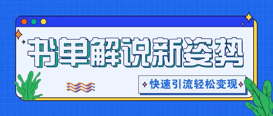书单解说玩法快速引流，解锁阅读新姿势，原创视频轻松变现！|无忧资源社