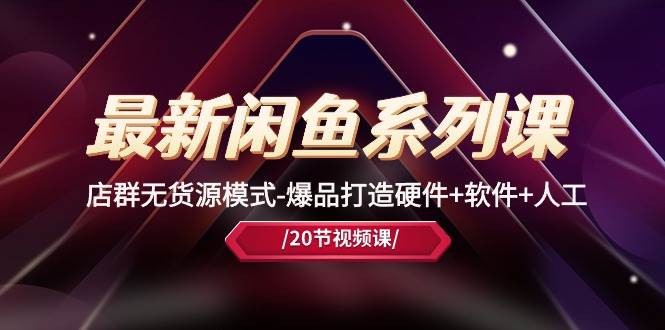 （10688期）最新闲鱼系列课，店群无货源模式-爆品打造硬件+软件+人工（20节课）|无忧资源社