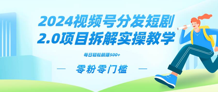 （9056期）2024视频分发短剧2.0项目拆解实操教学，零粉零门槛可矩阵分裂推广管道收益|无忧资源社