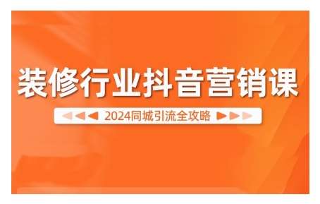 2024装修行业抖音营销课，同城引流全攻略|无忧资源社