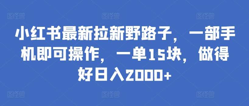 小红书最新拉新野路子，一部手机即可操作，一单15块，做得好日入2000+【揭秘】|无忧资源社