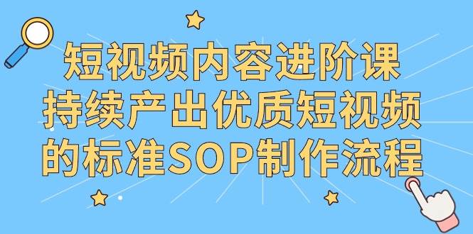 （9232期）短视频内容进阶课，持续产出优质短视频的标准SOP制作流程|无忧资源社