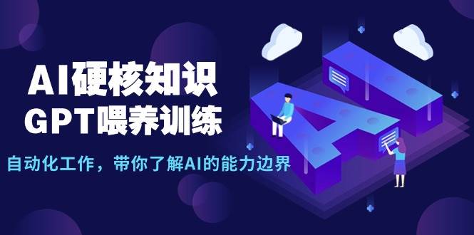 （9425期）AI硬核知识-GPT喂养训练，自动化工作，带你了解AI的能力边界（10节课）|无忧资源社