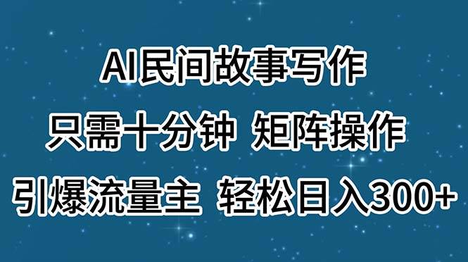 (11559期)AI民间故事写作,只需十分钟,矩阵操作,引爆流量主,轻松日入300+|无忧资源社