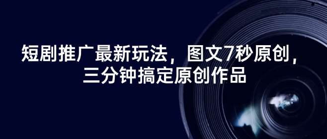 短剧推广最新玩法，图文7秒原创，三分钟搞定原创作品|无忧资源社