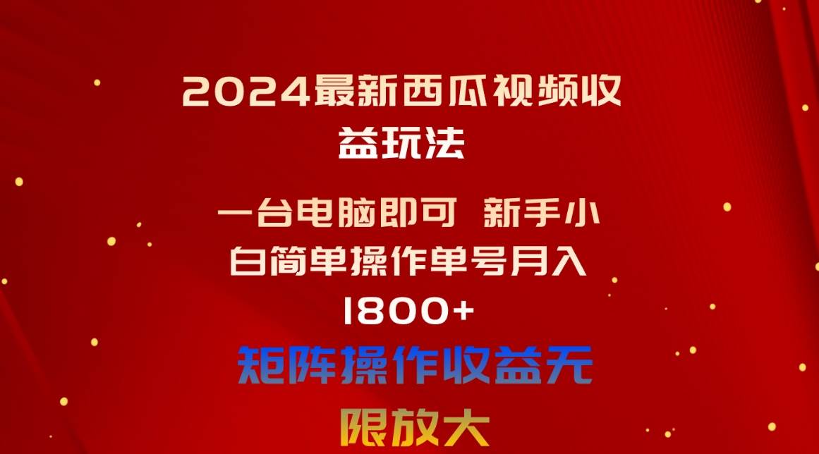 （10829期）2024最新西瓜视频收益玩法，一台电脑即可 新手小白简单操作单号月入1800+|无忧资源社