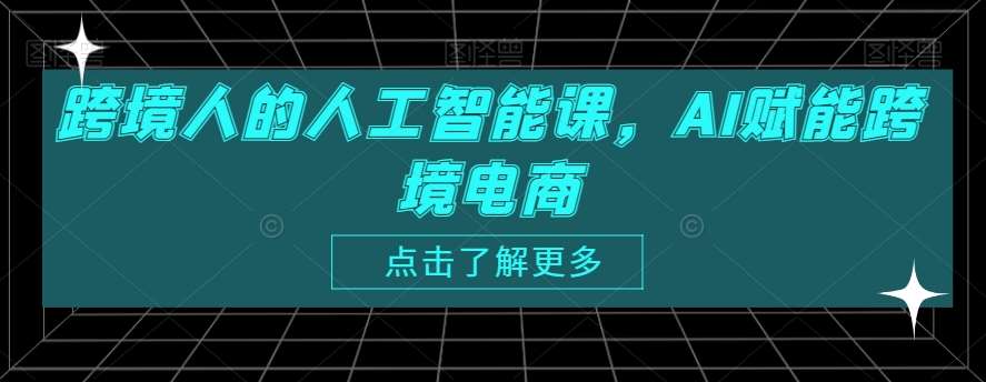 跨境人的人工智能课，AI赋能跨境电商|无忧资源社
