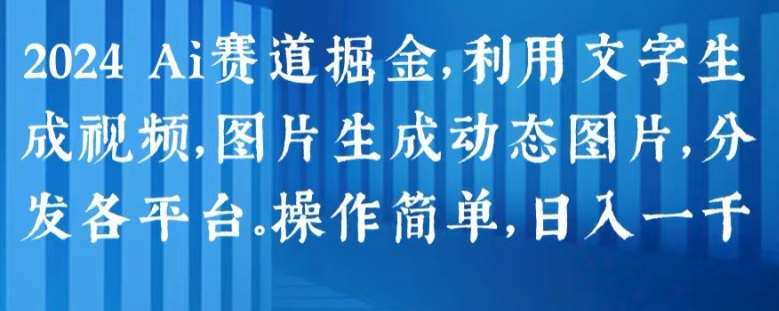 2024 Ai赛道掘金，利用文字生成视频，图片生成动态图片，分发各平台，操作简单，日入1k【揭秘】|无忧资源社