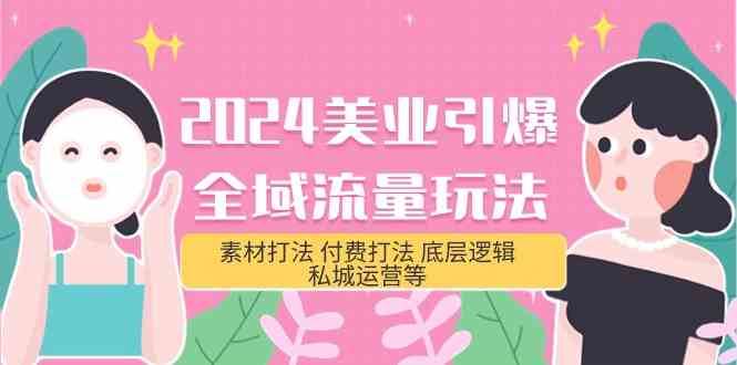 2024美业引爆全域流量玩法，素材打法 付费打法 底层逻辑 私城运营等(31节)|无忧资源社