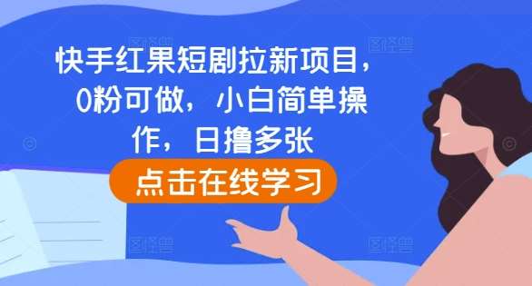 快手红果短剧拉新项目，0粉可做，小白简单操作，日撸多张|无忧资源社