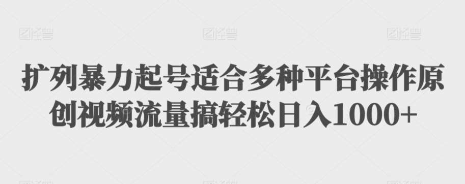 扩列暴力起号适合多种平台操作原创视频流量搞轻松日入1000+【揭秘】|无忧资源社