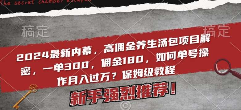 2024最新内幕，高佣金养生汤包项目解密，一单300，佣金180，如何单号操作月入过万？保姆级教程【揭秘】|无忧资源社