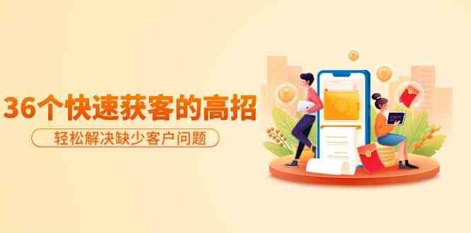 分享36个快速获客的高招：轻松解决缺少客户问题，有效才是硬道理|无忧资源社