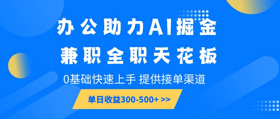 办公助力AI掘金，兼职全职天花板，0基础快速上手，单日收益300-500+|无忧资源社