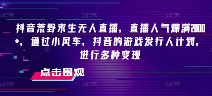 抖音荒野求生无人直播，直播人气爆满2000+，通过小风车，抖音的游戏发行人计划，进行多种变现【揭秘】|无忧资源社
