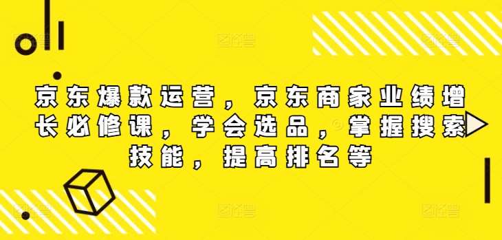 京东爆款运营，京东商家业绩增长必修课（无水印版），学会选品，掌握搜索技能，提高排名等|无忧资源社