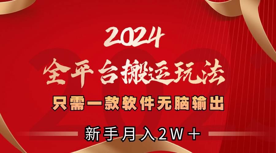 （8482期）2024全平台搬运玩法，只需一款软件，无脑输出，新手也能月入2W＋|无忧资源社