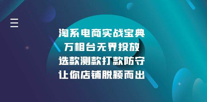 （13701期）淘系电商实战宝典：万相台无界投放，选款测款打款防守，让你店铺脱颖而出|无忧资源社