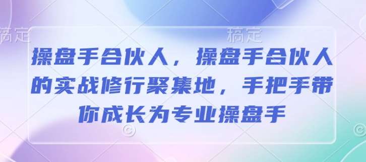 操盘手合伙人，操盘手合伙人的实战修行聚集地，手把手带你成长为专业操盘手|无忧资源社