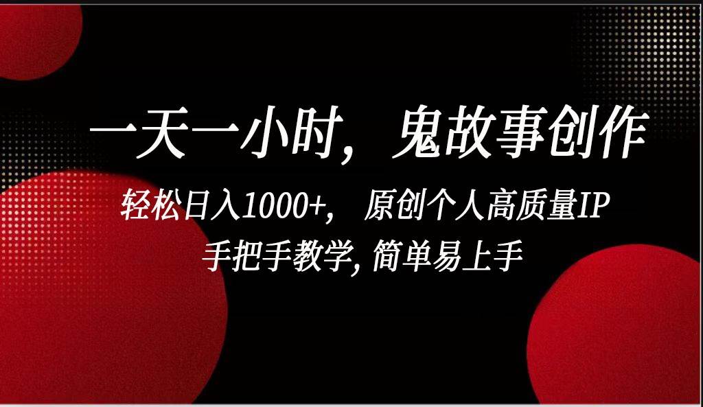 一天一小时鬼故事创作， 轻松日入1000+， 原创个人高质量IP，简单易上手|无忧资源社