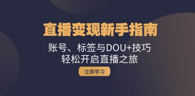 （13070期）直播变现新手指南：账号、标签与DOU+技巧，轻松开启直播之旅|无忧资源社