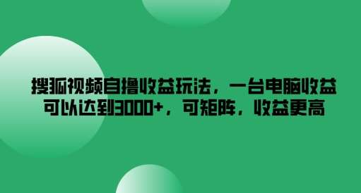 搜狐视频自撸收益玩法，一台电脑收益可以达到3k+，可矩阵，收益更高【揭秘】|无忧资源社