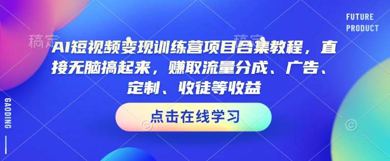 AI短视频变现训练营项目合集教程，直接无脑搞起来，赚取流量分成、广告、定制、收徒等收益|无忧资源社