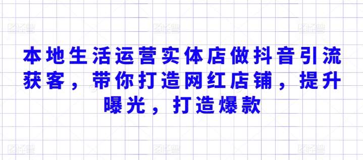 本地生活运营实体店做抖音引流获客，带你打造网红店铺，提升曝光，打造爆款|无忧资源社