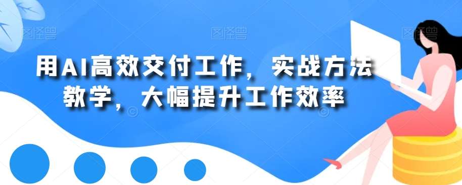 用AI高效交付工作，实战方法教学，大幅提升工作效率|无忧资源社