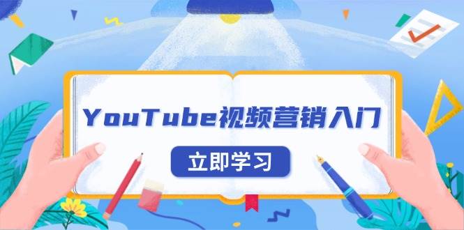 （13744期）YouTube视频营销入门：账号注册指南，平台介绍与外贸推广|无忧资源社