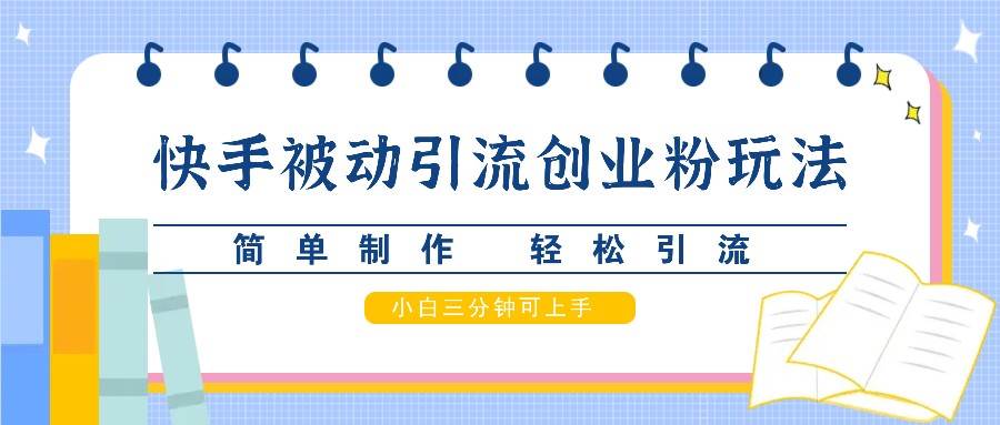 快手被动引流创业粉玩法，简单制作 轻松引流，小白三分钟可上手|无忧资源社