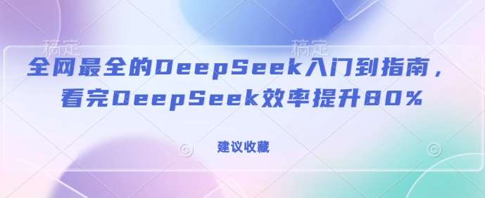 全网最全的DeepSeek入门到指南，看完DeepSeek效率提升80%(建议收藏)|无忧资源社