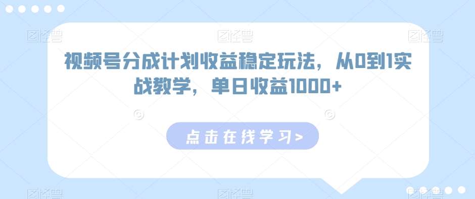 视频号分成计划收益稳定玩法，从0到1实战教学，单日收益1000+【揭秘】|无忧资源社