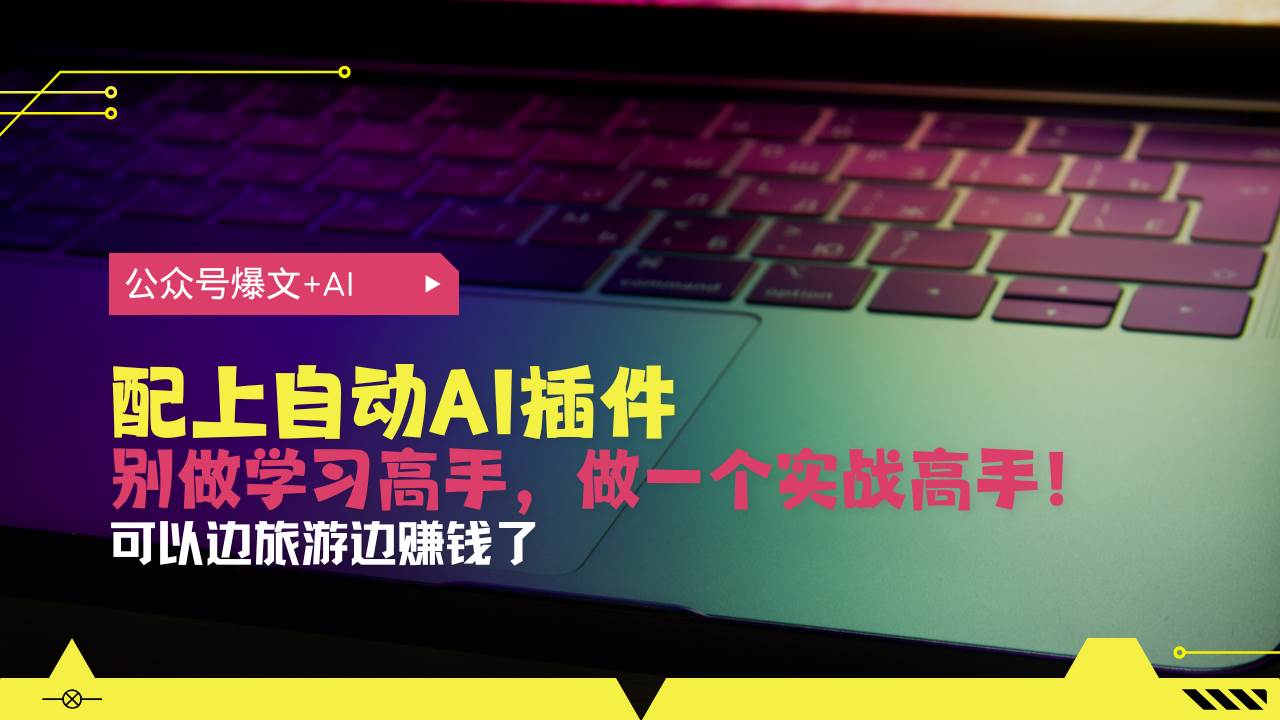 （13532期）公众号爆文配上自动AI插件，从注册到10W+，可以边旅游边赚钱了|无忧资源社