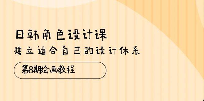 （10641期）日韩 角色设计课：第8期绘画教程，建立适合自己的设计体系（38节课）|无忧资源社