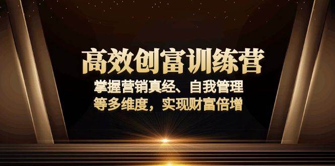 （13911期）高效创富训练营：掌握营销真经、自我管理等多维度，实现财富倍增|无忧资源社