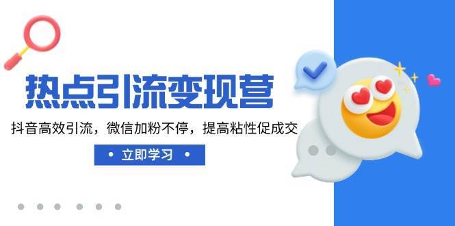 热点引流变现营，抖音高效引流，微信加粉不停，提高粘性促成交|无忧资源社