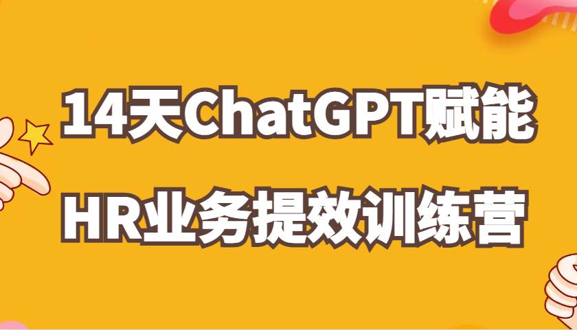 ChatGPT赋能HR业务提效14天训练营，从小白到应用高手在HR工作中灵活应用|无忧资源社
