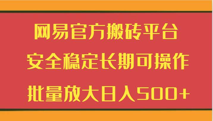 网易官方搬砖平台 安全稳定长期可操作  批量放大日入500+|无忧资源社