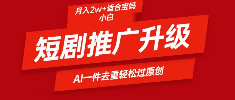 （9652期）短剧推广升级新玩法，AI一键二创去重，轻松月入2w+|无忧资源社
