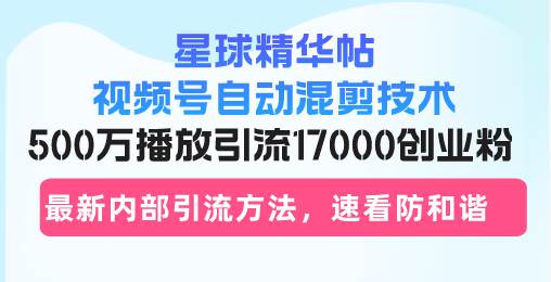 （13168期）星球精华帖视频号自动混剪技术，500万播放引流17000创业粉，最新内部引…|无忧资源社